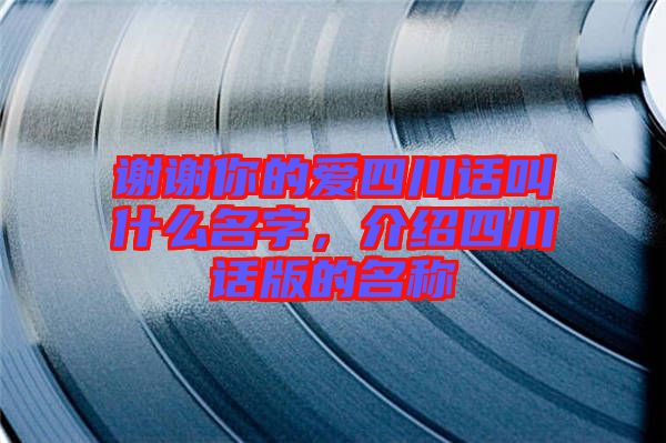 謝謝你的愛四川話叫什么名字，介紹四川話版的名稱