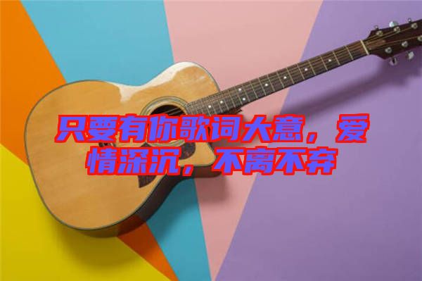 只要有你歌詞大意，愛情深沉，不離不棄