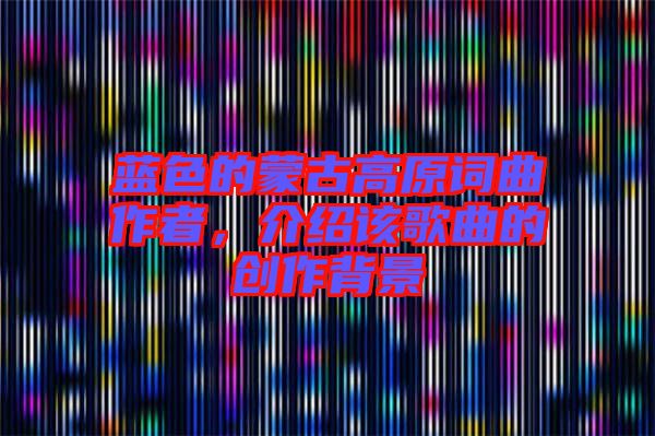 藍色的蒙古高原詞曲作者，介紹該歌曲的創(chuàng)作背景
