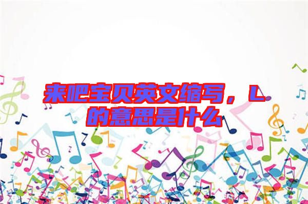 來吧寶貝英文縮寫，L的意思是什么