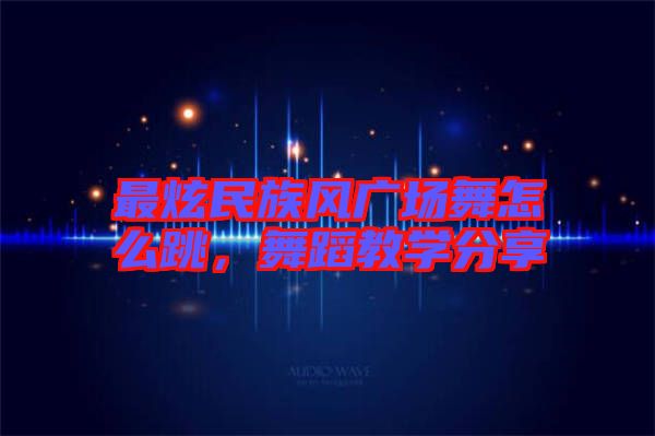 最炫民族風(fēng)廣場(chǎng)舞怎么跳，舞蹈教學(xué)分享