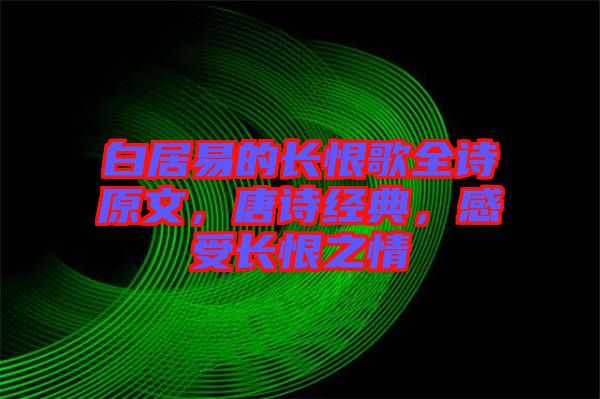 白居易的長恨歌全詩原文，唐詩經(jīng)典，感受長恨之情