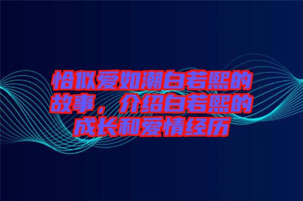 恰似愛如潮白若熙的故事，介紹白若熙的成長和愛情經歷