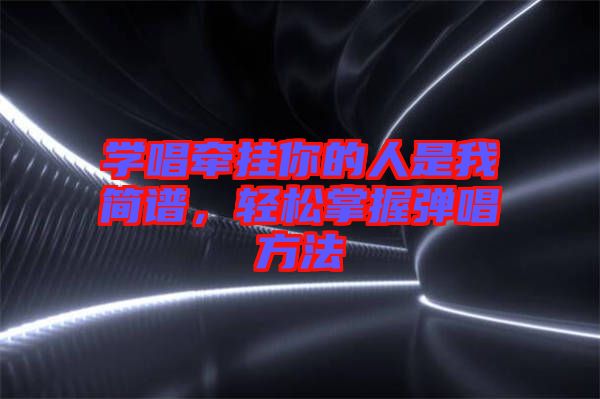 學(xué)唱牽掛你的人是我簡譜，輕松掌握彈唱方法