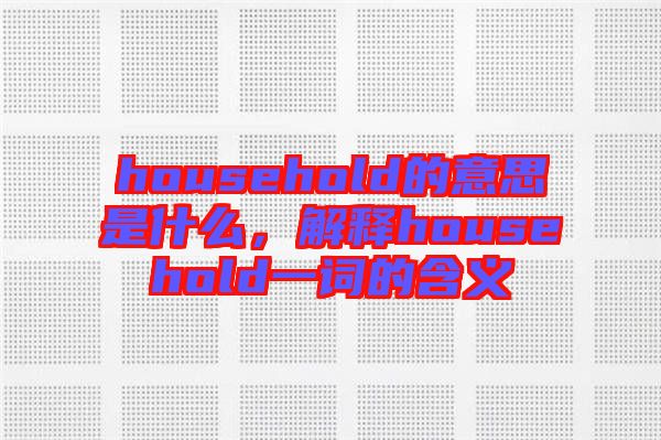 household的意思是什么，解釋household一詞的含義