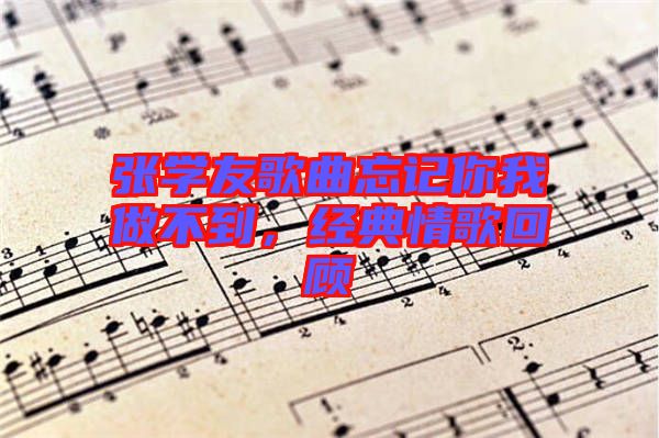 張學(xué)友歌曲忘記你我做不到，經(jīng)典情歌回顧