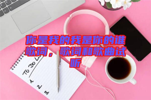 你是我的我是你的誰(shuí)歌詞，歌詞和歌曲試聽