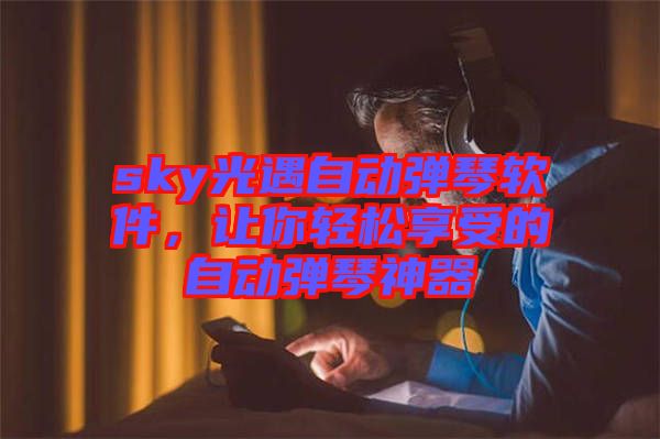 sky光遇自動彈琴軟件，讓你輕松享受的自動彈琴神器