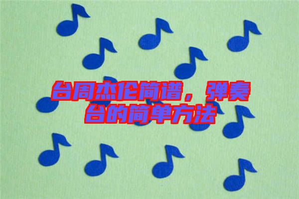 臺(tái)周杰倫簡(jiǎn)譜，彈奏臺(tái)的簡(jiǎn)單方法