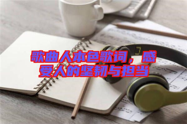 歌曲人本色歌詞，感受人的堅韌與擔當
