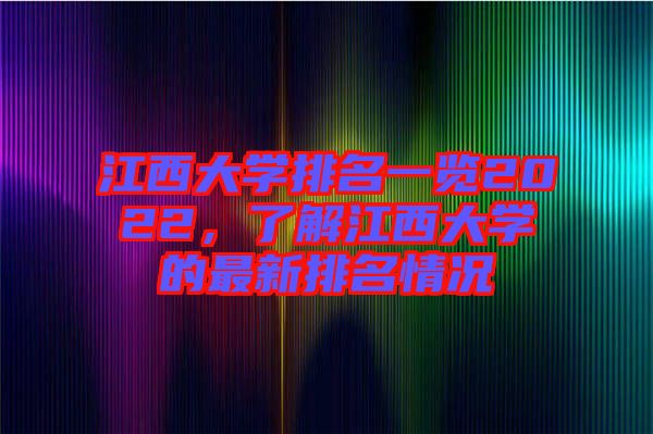 江西大學(xué)排名一覽2022，了解江西大學(xué)的最新排名情況