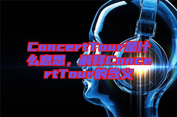 ConcertTour是什么意思，解釋ConcertTour的含義