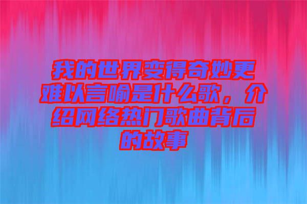 我的世界變得奇妙更難以言喻是什么歌，介紹網(wǎng)絡(luò)熱門歌曲背后的故事