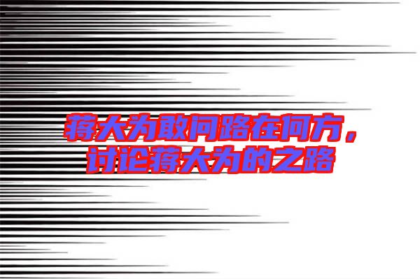 蔣大為敢問路在何方，討論蔣大為的之路