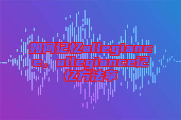 如何記憶allegiance，allegiance記憶方法享