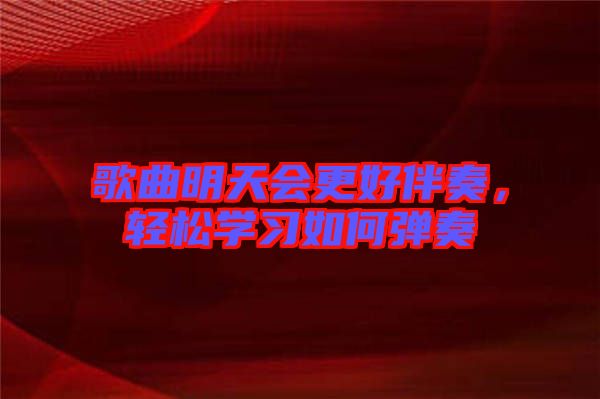 歌曲明天會更好伴奏，輕松學(xué)習(xí)如何彈奏