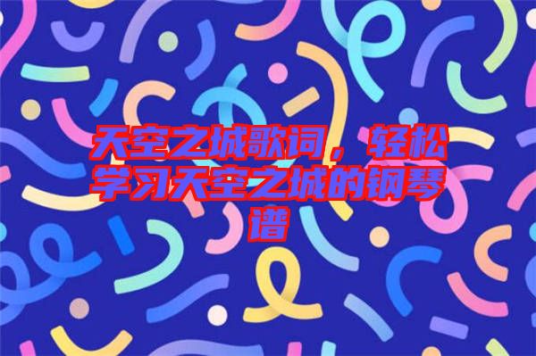 天空之城歌詞，輕松學習天空之城的鋼琴譜