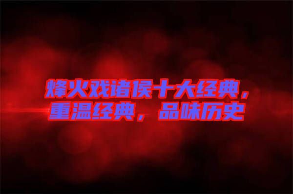 烽火戲諸侯十大經(jīng)典，重溫經(jīng)典，品味歷史