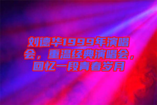 劉德華1999年演唱會，重溫經(jīng)典演唱會，回憶一段青春歲月