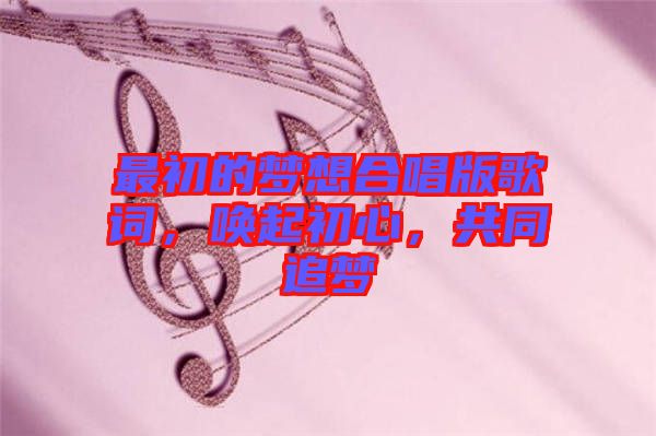 最初的夢想合唱版歌詞，喚起初心，共同追夢