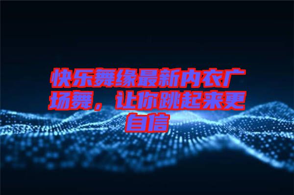 快樂(lè)舞緣最新內(nèi)衣廣場(chǎng)舞，讓你跳起來(lái)更自信
