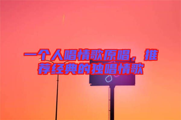 一個(gè)人唱情歌原唱，推薦經(jīng)典的獨(dú)唱情歌