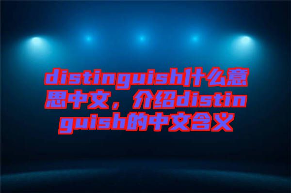 distinguish什么意思中文，介紹distinguish的中文含義