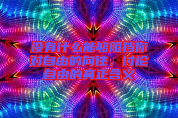 沒有什么能夠阻擋你對自由的向往，討論自由的真正含義