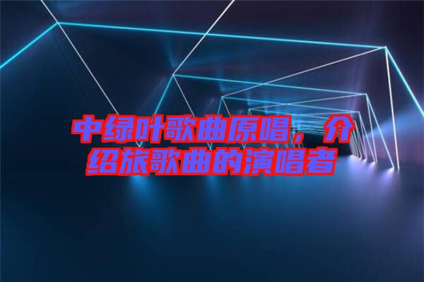 中綠葉歌曲原唱，介紹旅歌曲的演唱者
