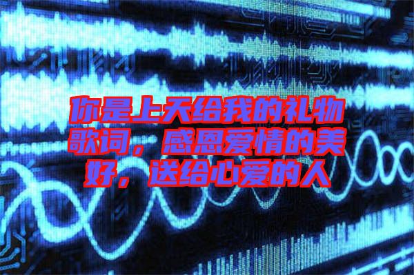 你是上天給我的禮物歌詞，感恩愛情的美好，送給心愛的人
