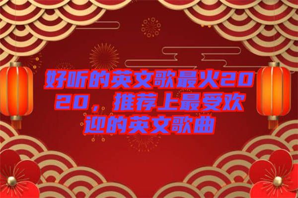 好聽的英文歌最火2020，推薦上最受歡迎的英文歌曲