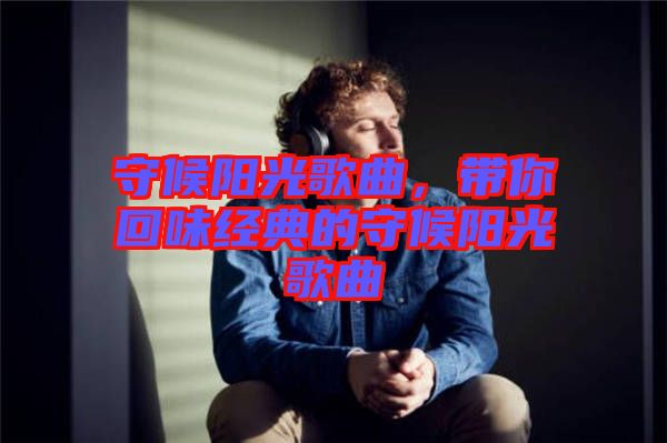 守候陽光歌曲，帶你回味經(jīng)典的守候陽光歌曲