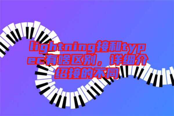 lightning接和typec有啥區(qū)別，詳細介紹接的不同