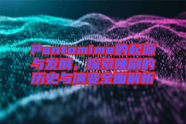 Pantomime的起源與發(fā)展，探索啞劇的歷史與演變?nèi)娼馕? width=