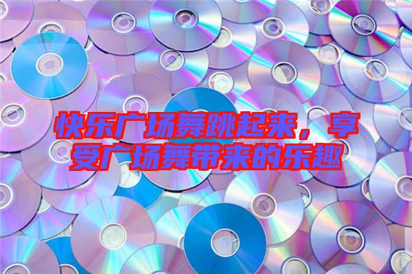 快樂廣場舞跳起來，享受廣場舞帶來的樂趣