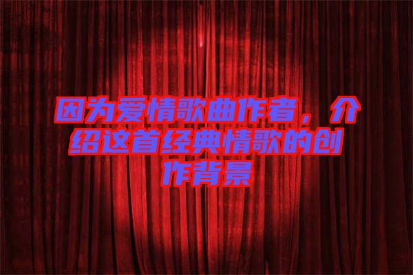 因為愛情歌曲作者，介紹這首經(jīng)典情歌的創(chuàng)作背景