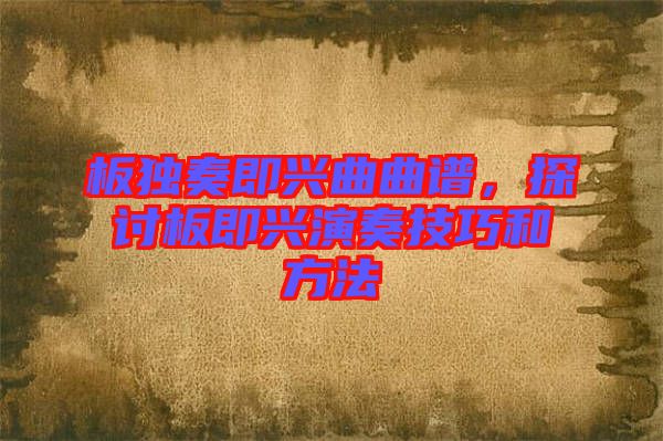 板獨(dú)奏即興曲曲譜，探討板即興演奏技巧和方法