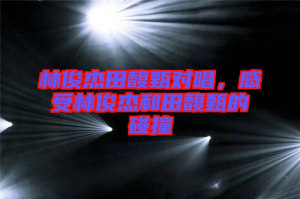 林俊杰田馥甄對(duì)唱，感受林俊杰和田馥甄的碰撞