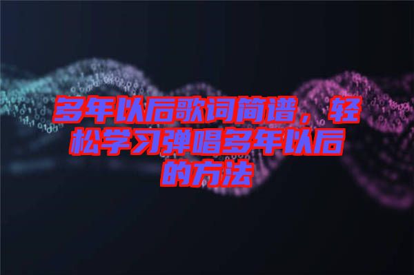 多年以后歌詞簡(jiǎn)譜，輕松學(xué)習(xí)彈唱多年以后的方法