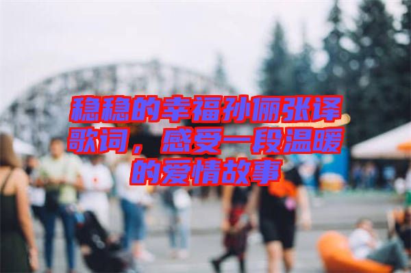 穩(wěn)穩(wěn)的幸福孫儷張譯歌詞，感受一段溫暖的愛情故事