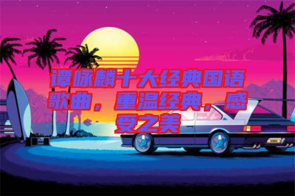 譚詠麟十大經(jīng)典國(guó)語(yǔ)歌曲，重溫經(jīng)典，感受之美