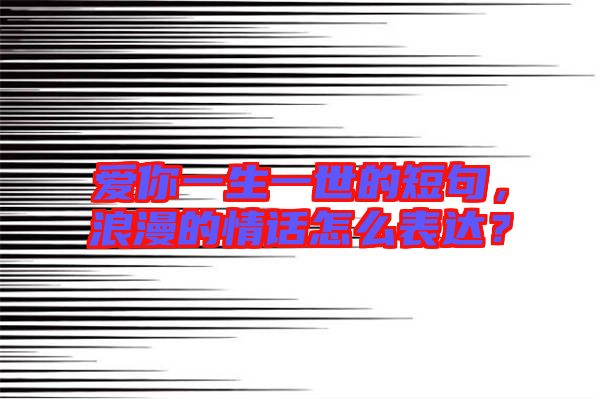 愛你一生一世的短句，浪漫的情話怎么表達？