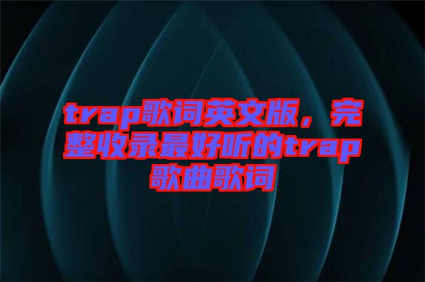 trap歌詞英文版，完整收錄最好聽(tīng)的trap歌曲歌詞