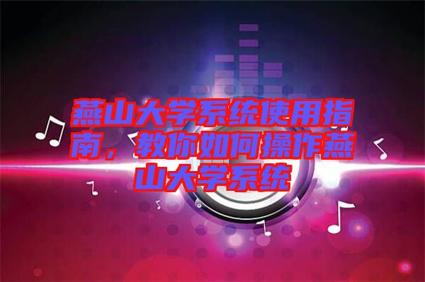 燕山大學(xué)系統(tǒng)使用指南，教你如何操作燕山大學(xué)系統(tǒng)
