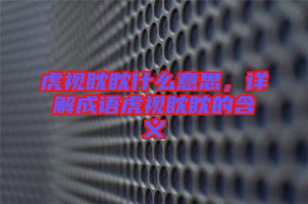 虎視眈眈什么意思，詳解成語虎視眈眈的含義