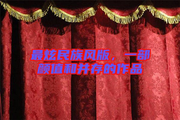 最炫民族風版，一部顏值和并存的作品