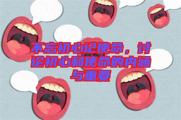 不忘初心記使命，討論初心和使命的內涵與重要