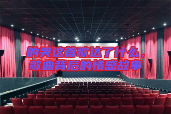 的哭這首歌達了什么，歌曲背后的情感故事