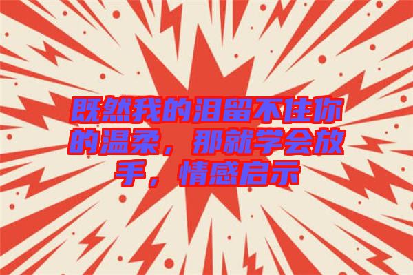 既然我的淚留不住你的溫柔，那就學(xué)會(huì)放手，情感啟示