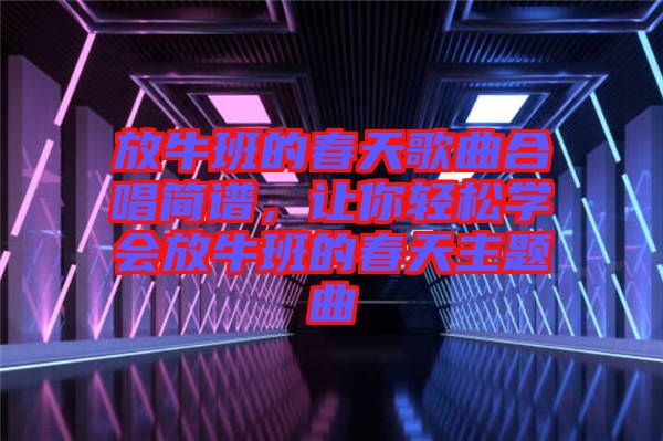 放牛班的春天歌曲合唱簡譜，讓你輕松學(xué)會放牛班的春天主題曲